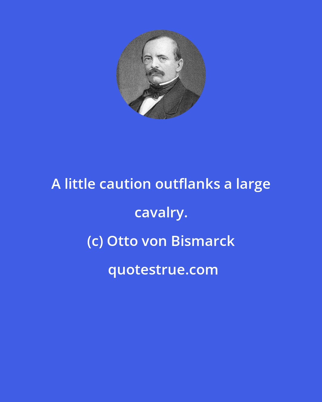 Otto von Bismarck: A little caution outflanks a large cavalry.