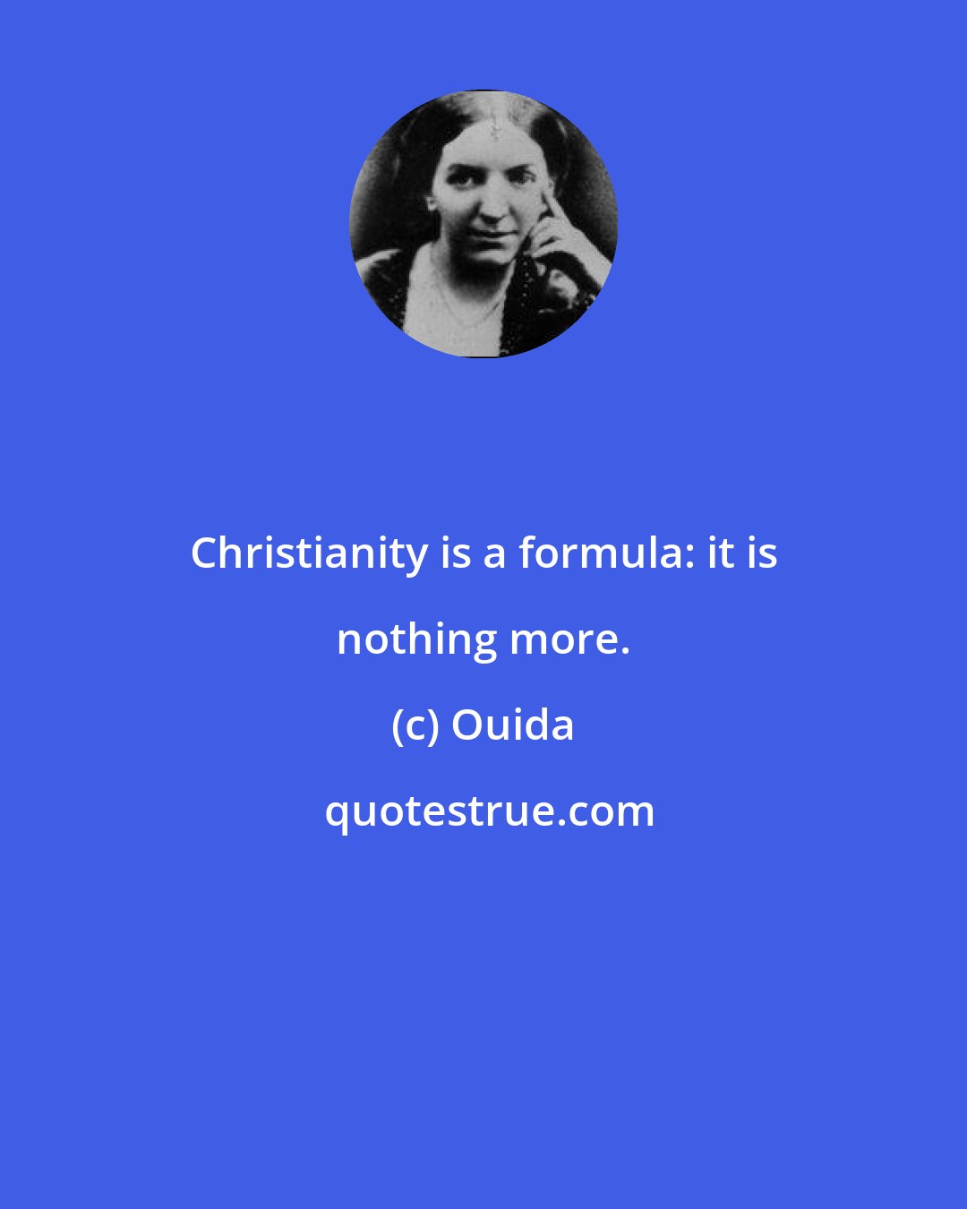 Ouida: Christianity is a formula: it is nothing more.