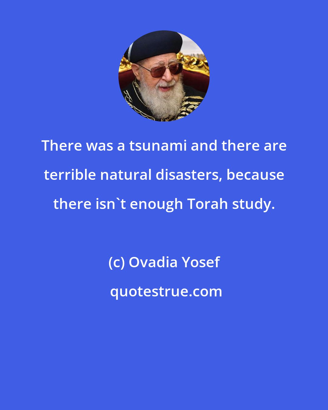 Ovadia Yosef: There was a tsunami and there are terrible natural disasters, because there isn't enough Torah study.