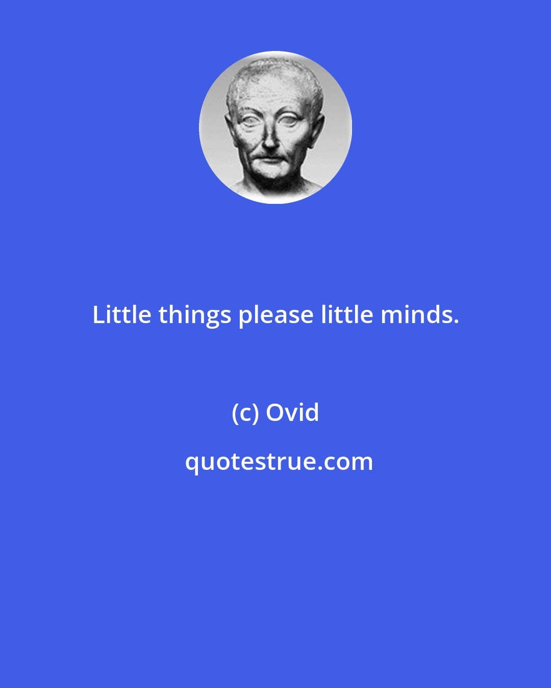 Ovid: Little things please little minds.