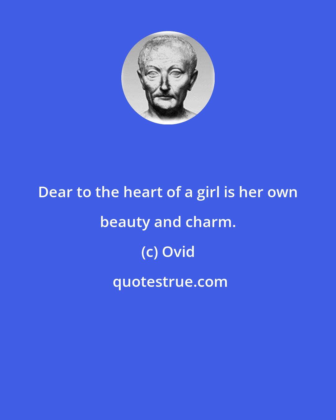 Ovid: Dear to the heart of a girl is her own beauty and charm.