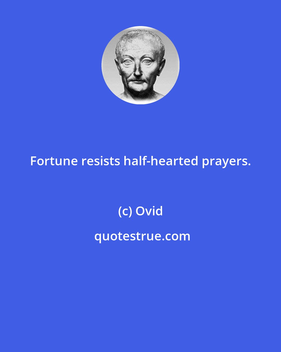 Ovid: Fortune resists half-hearted prayers.