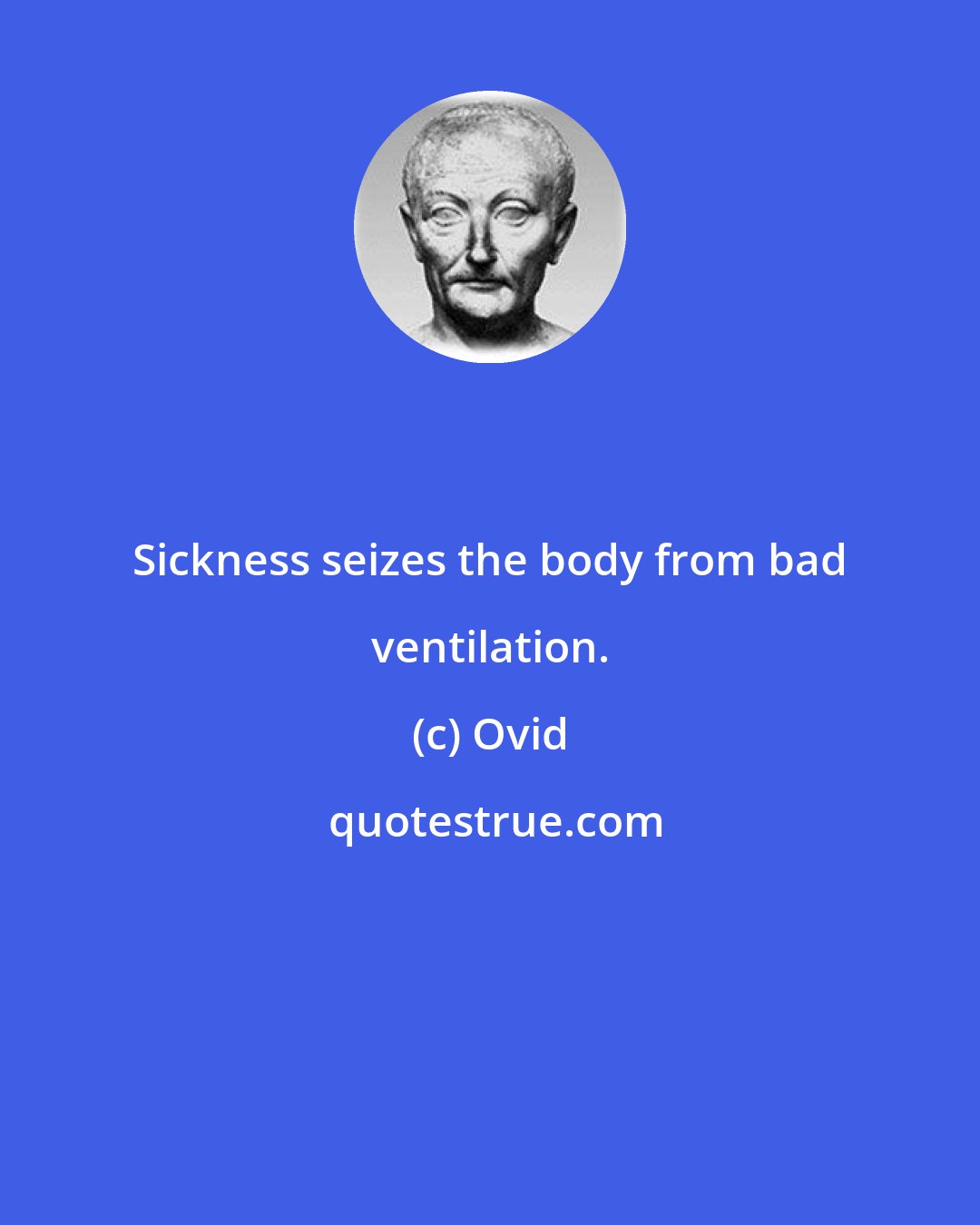 Ovid: Sickness seizes the body from bad ventilation.