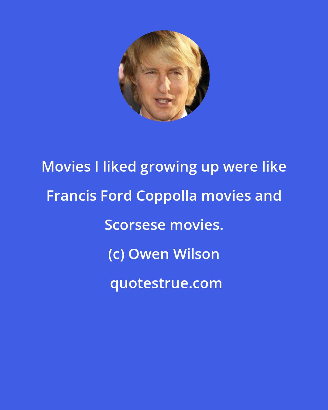 Owen Wilson: Movies I liked growing up were like Francis Ford Coppolla movies and Scorsese movies.