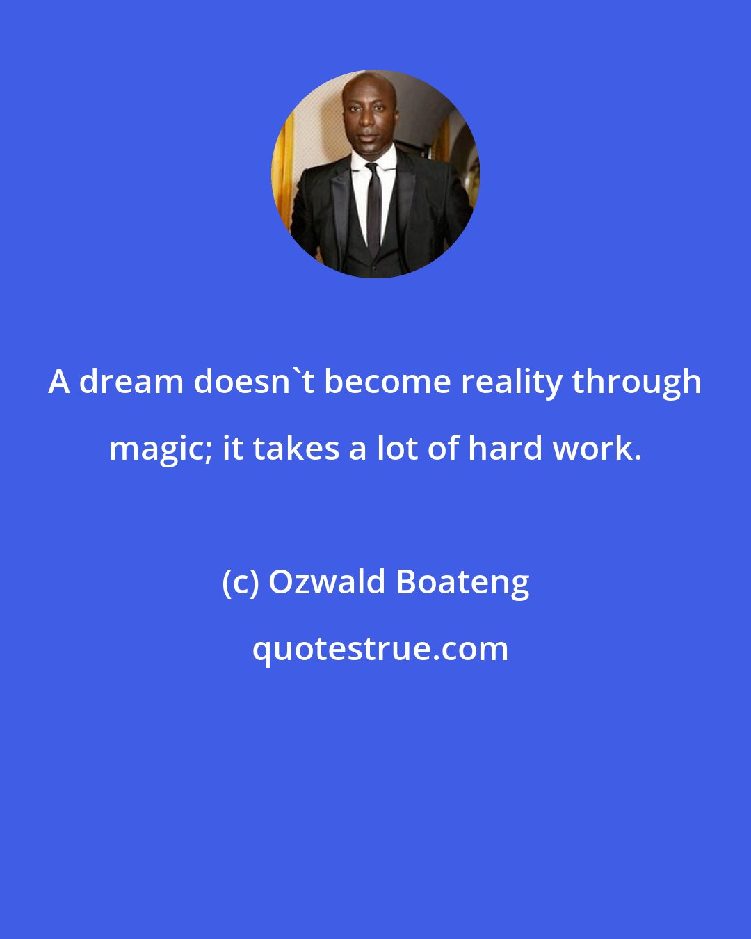 Ozwald Boateng: A dream doesn't become reality through magic; it takes a lot of hard work.