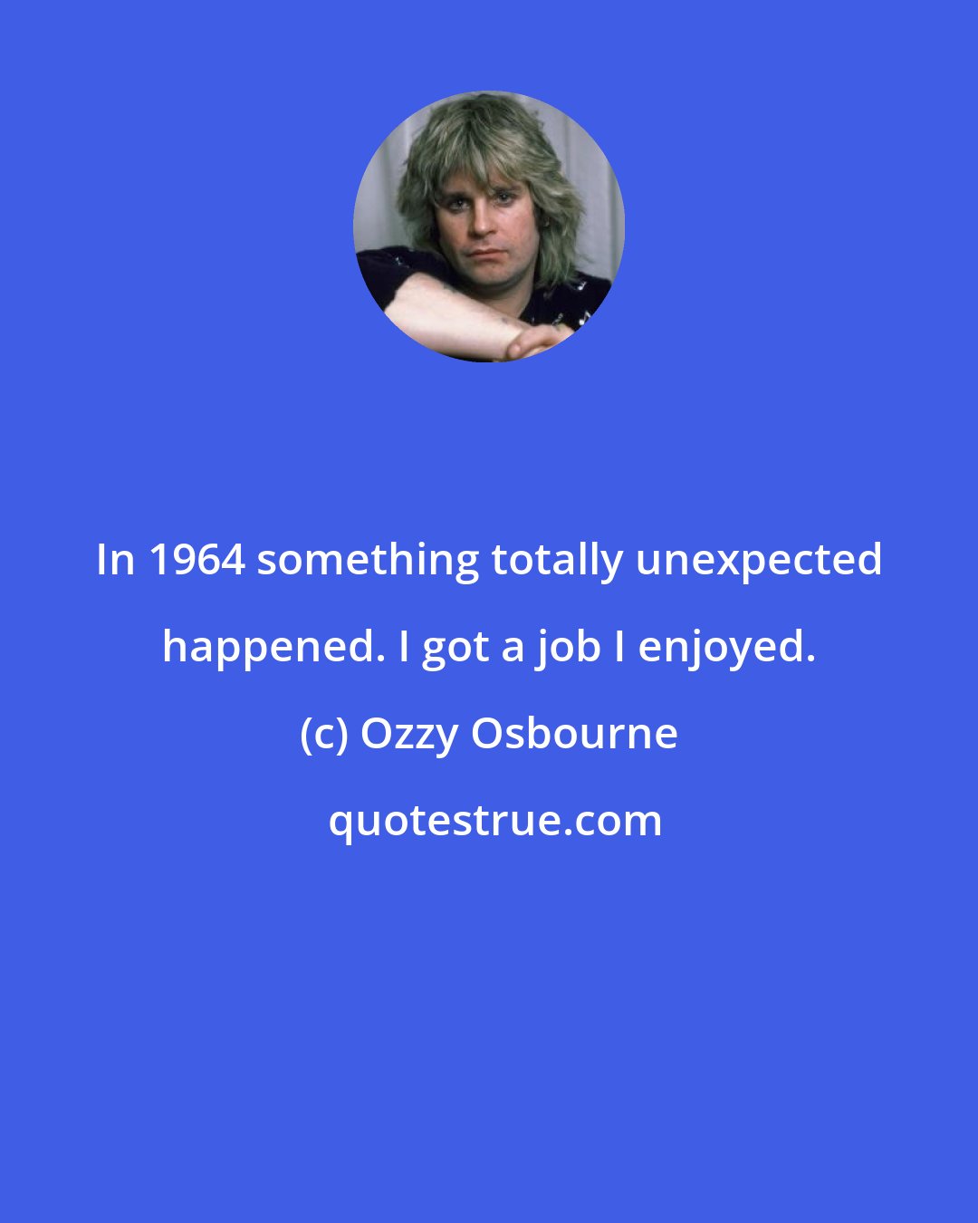 Ozzy Osbourne: In 1964 something totally unexpected happened. I got a job I enjoyed.