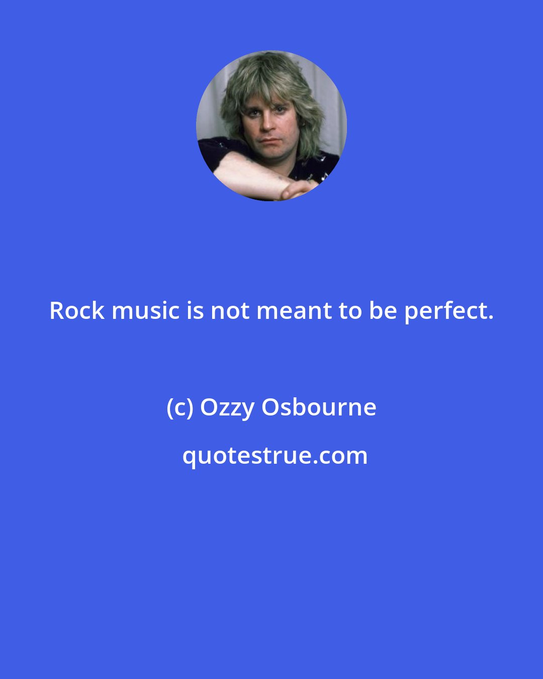 Ozzy Osbourne: Rock music is not meant to be perfect.