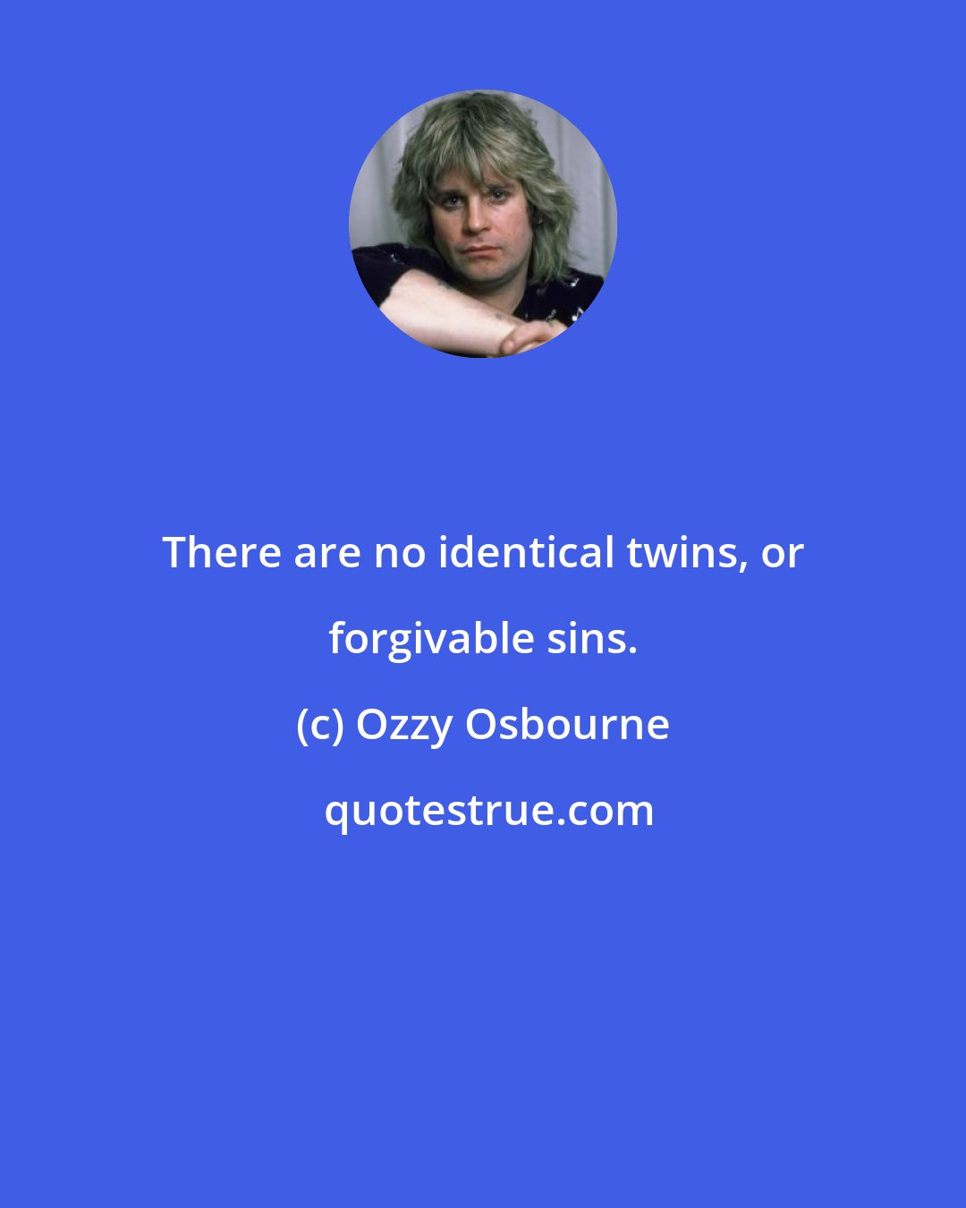 Ozzy Osbourne: There are no identical twins, or forgivable sins.