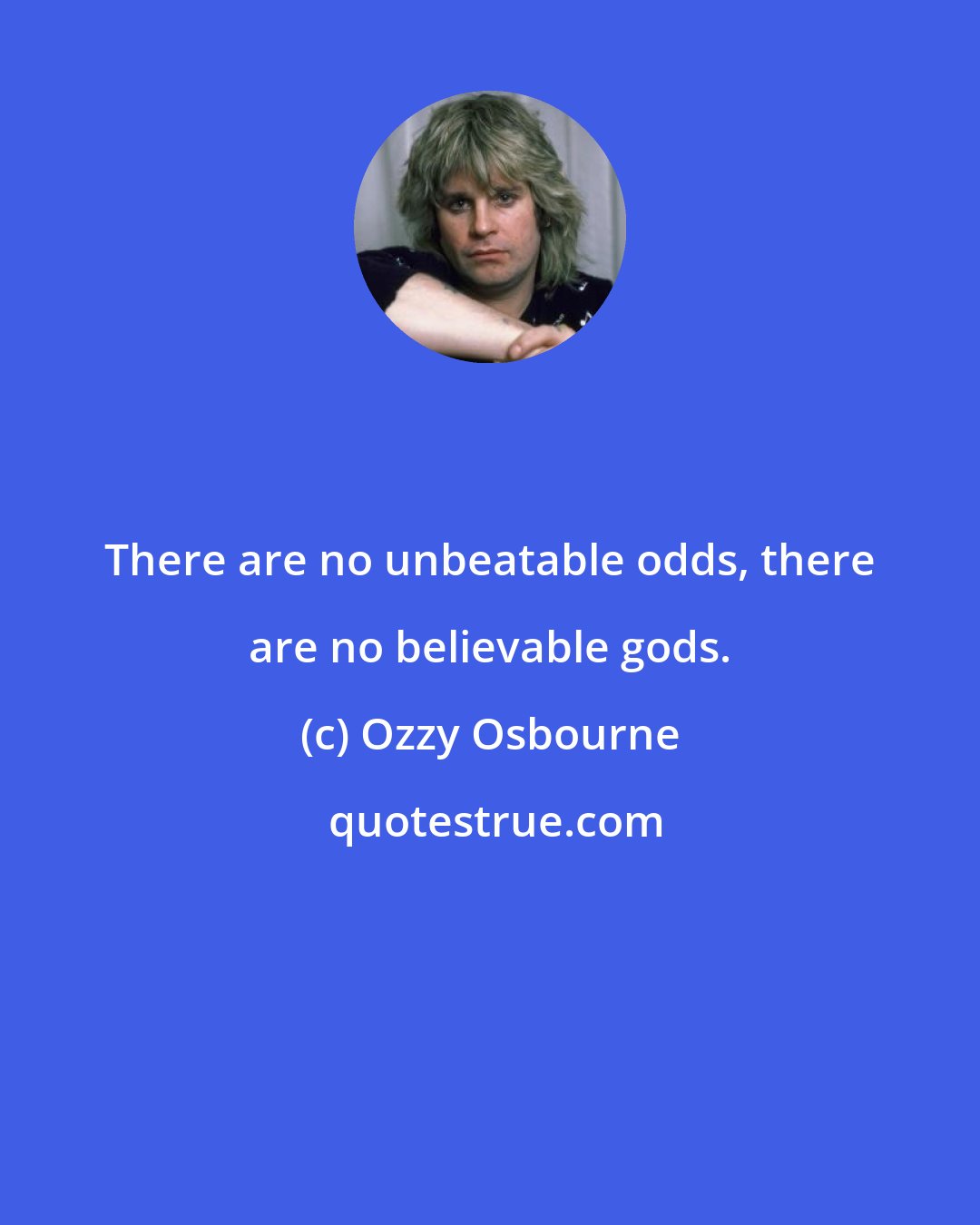 Ozzy Osbourne: There are no unbeatable odds, there are no believable gods.