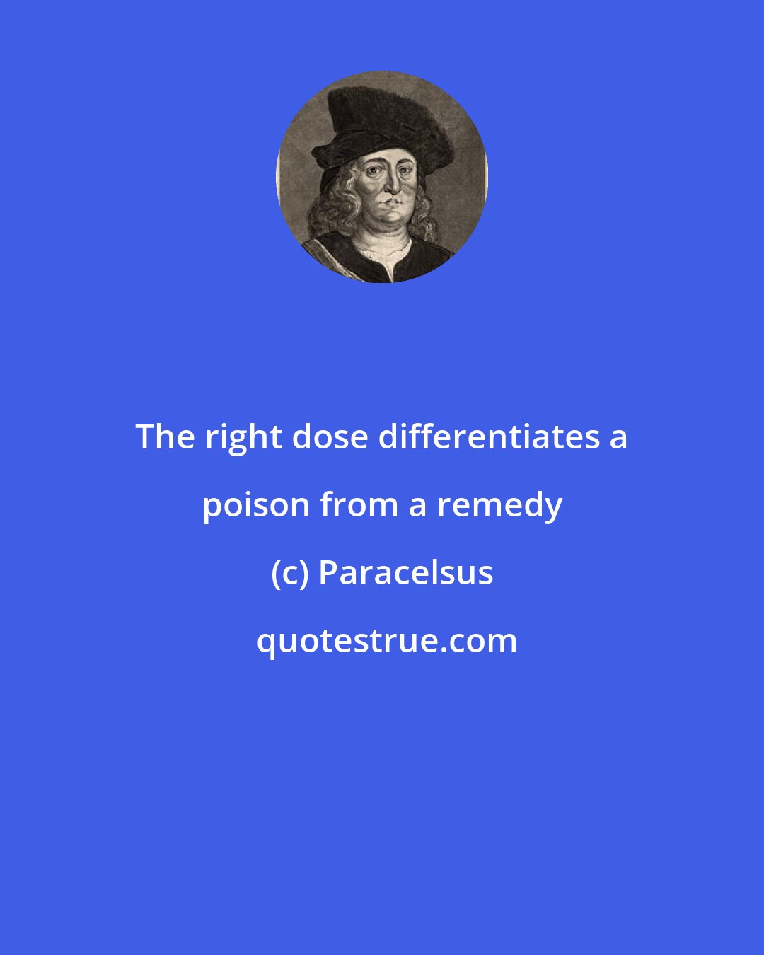 Paracelsus: The right dose differentiates a poison from a remedy