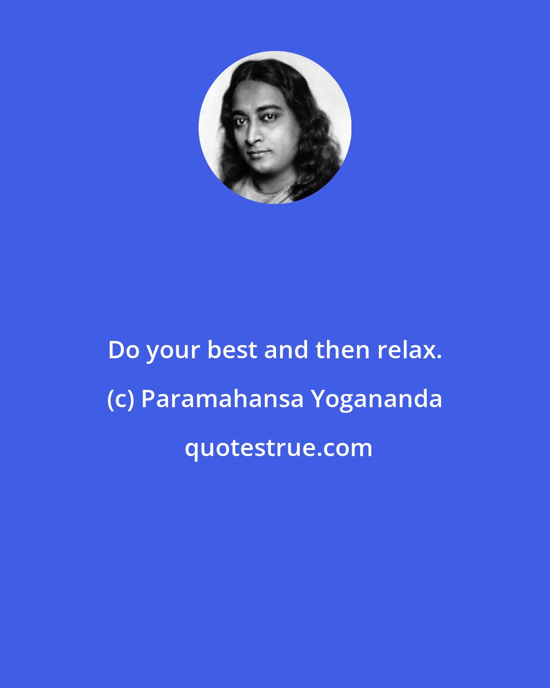 Paramahansa Yogananda: Do your best and then relax.