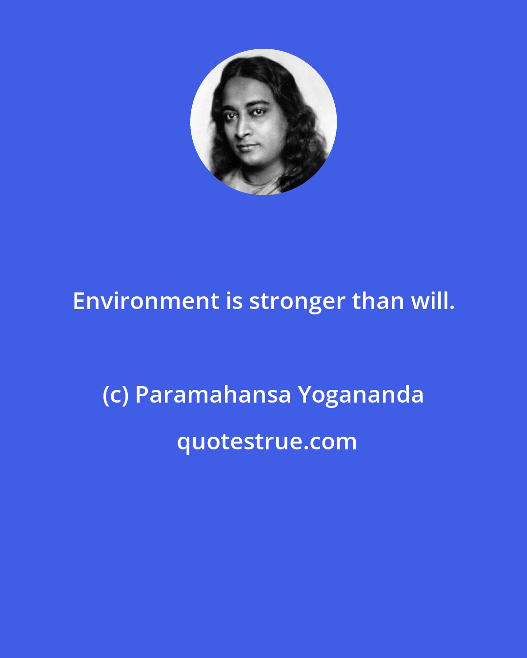 Paramahansa Yogananda: Environment is stronger than will.