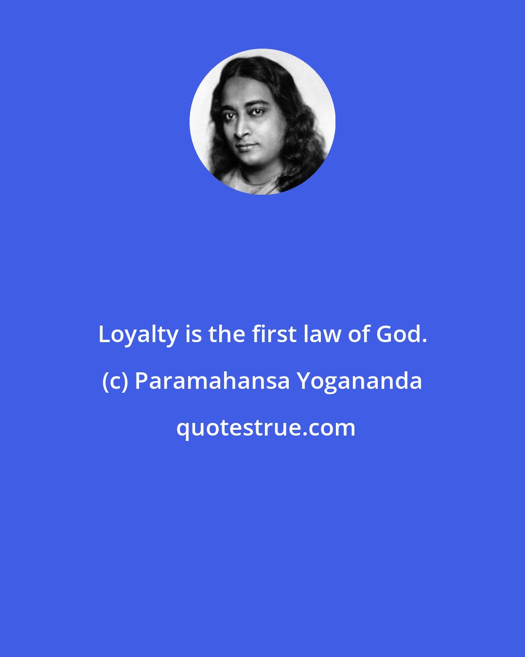 Paramahansa Yogananda: Loyalty is the first law of God.