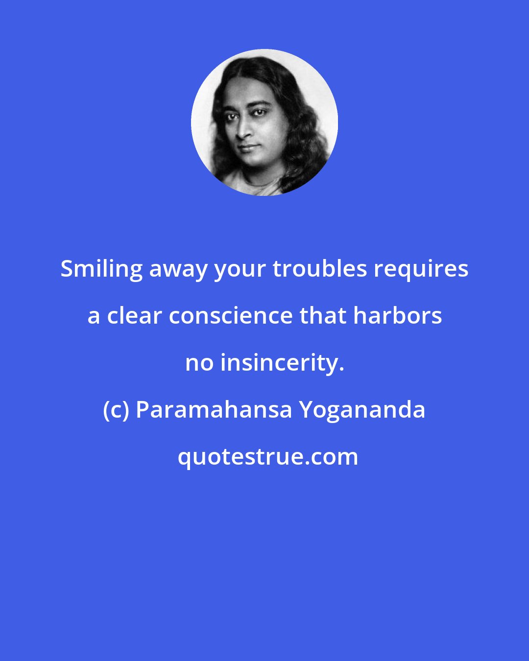 Paramahansa Yogananda: Smiling away your troubles requires a clear conscience that harbors no insincerity.