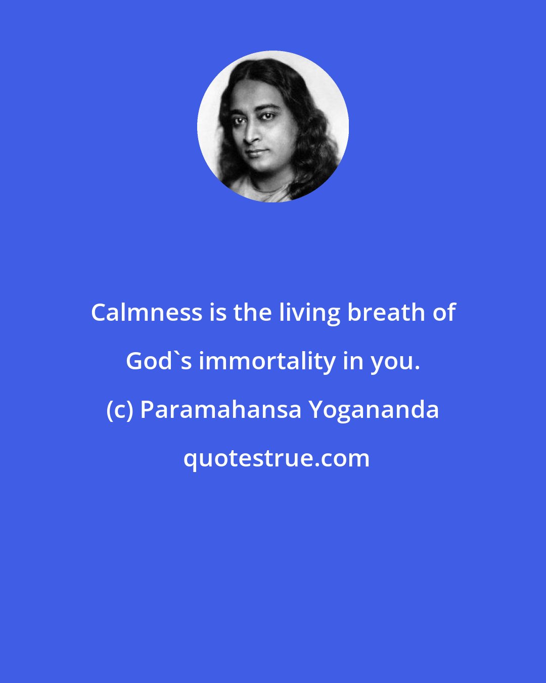 Paramahansa Yogananda: Calmness is the living breath of God's immortality in you.