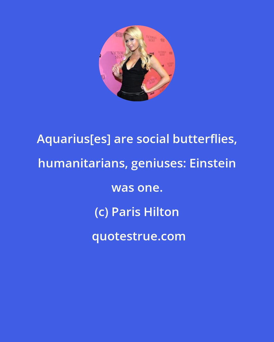 Paris Hilton: Aquarius[es] are social butterflies, humanitarians, geniuses: Einstein was one.
