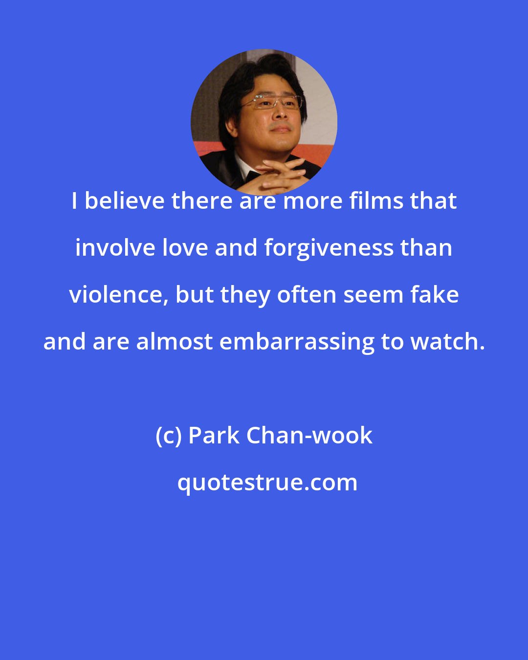 Park Chan-wook: I believe there are more films that involve love and forgiveness than violence, but they often seem fake and are almost embarrassing to watch.