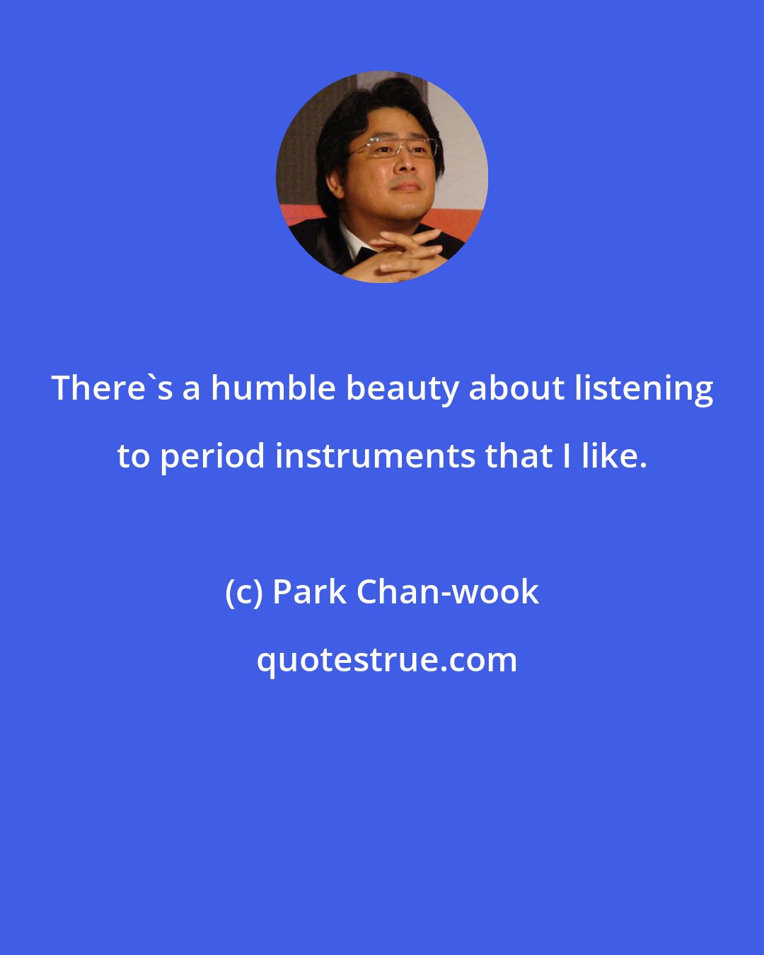 Park Chan-wook: There's a humble beauty about listening to period instruments that I like.