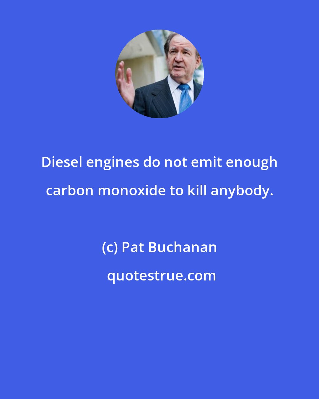 Pat Buchanan: Diesel engines do not emit enough carbon monoxide to kill anybody.