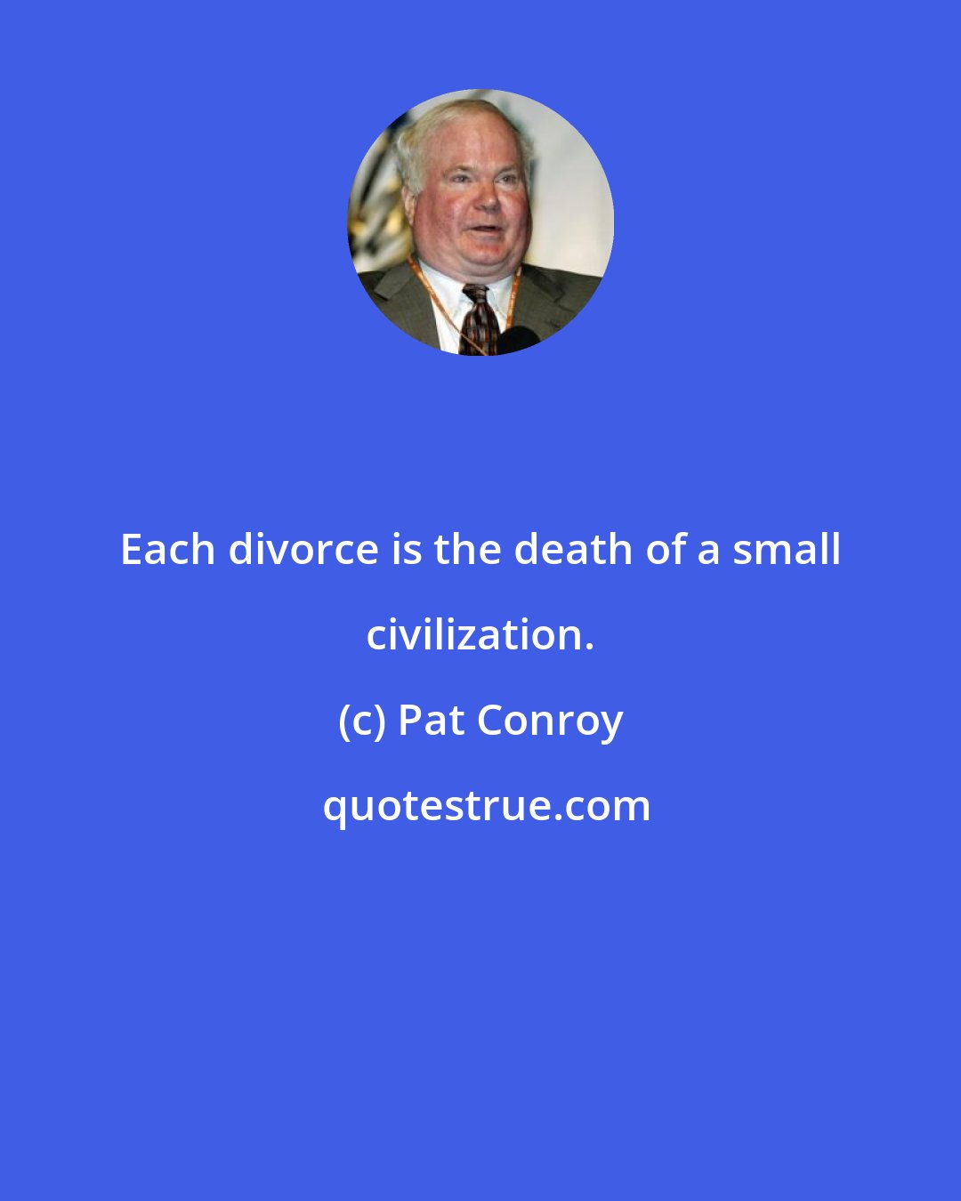 Pat Conroy: Each divorce is the death of a small civilization.