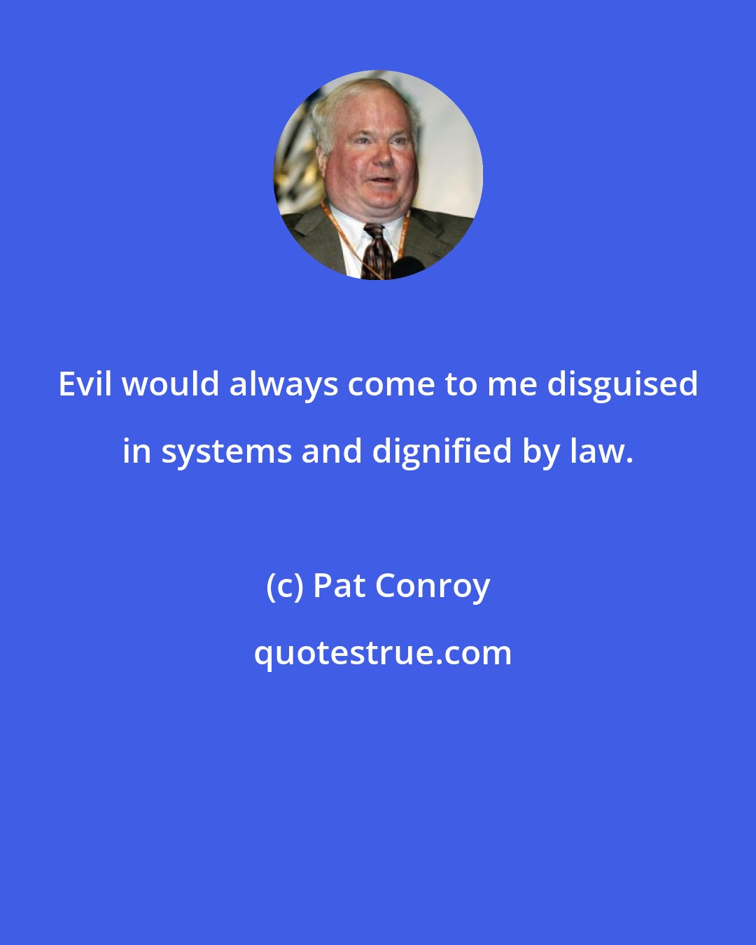 Pat Conroy: Evil would always come to me disguised in systems and dignified by law.