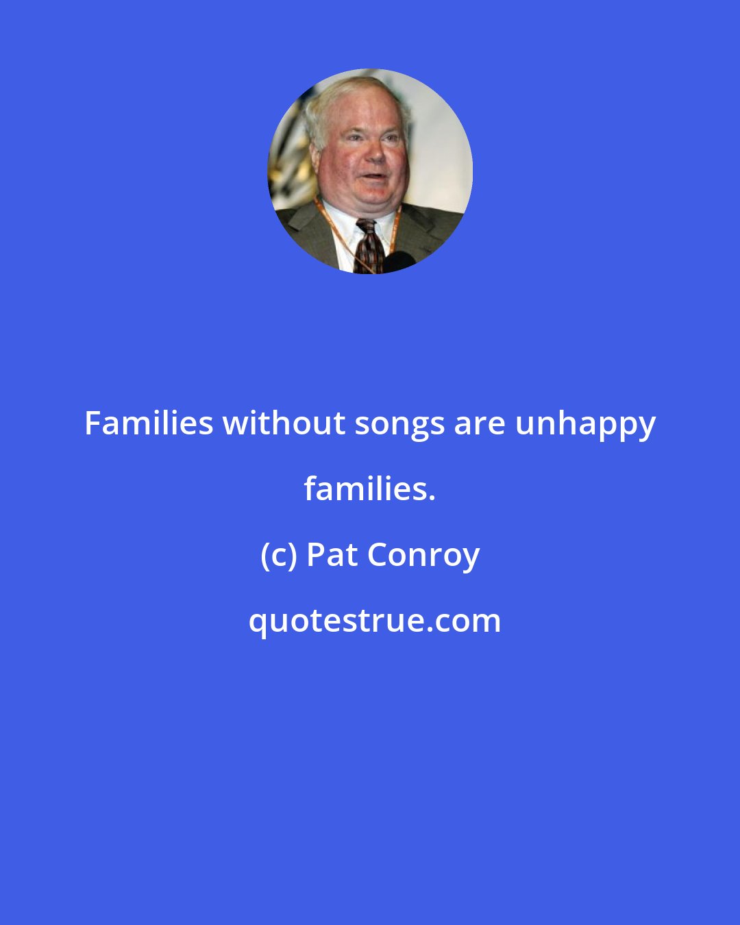 Pat Conroy: Families without songs are unhappy families.