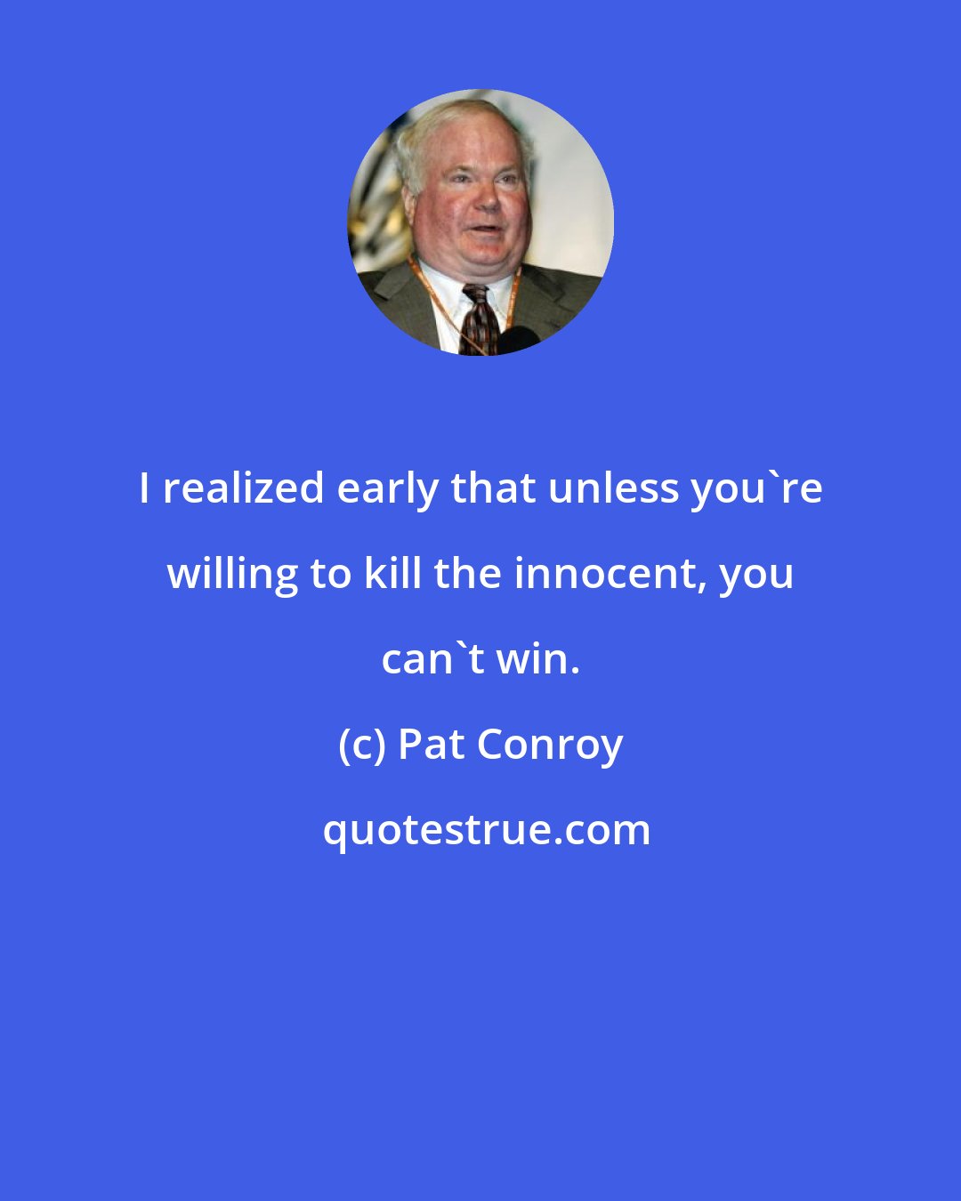 Pat Conroy: I realized early that unless you're willing to kill the innocent, you can't win.