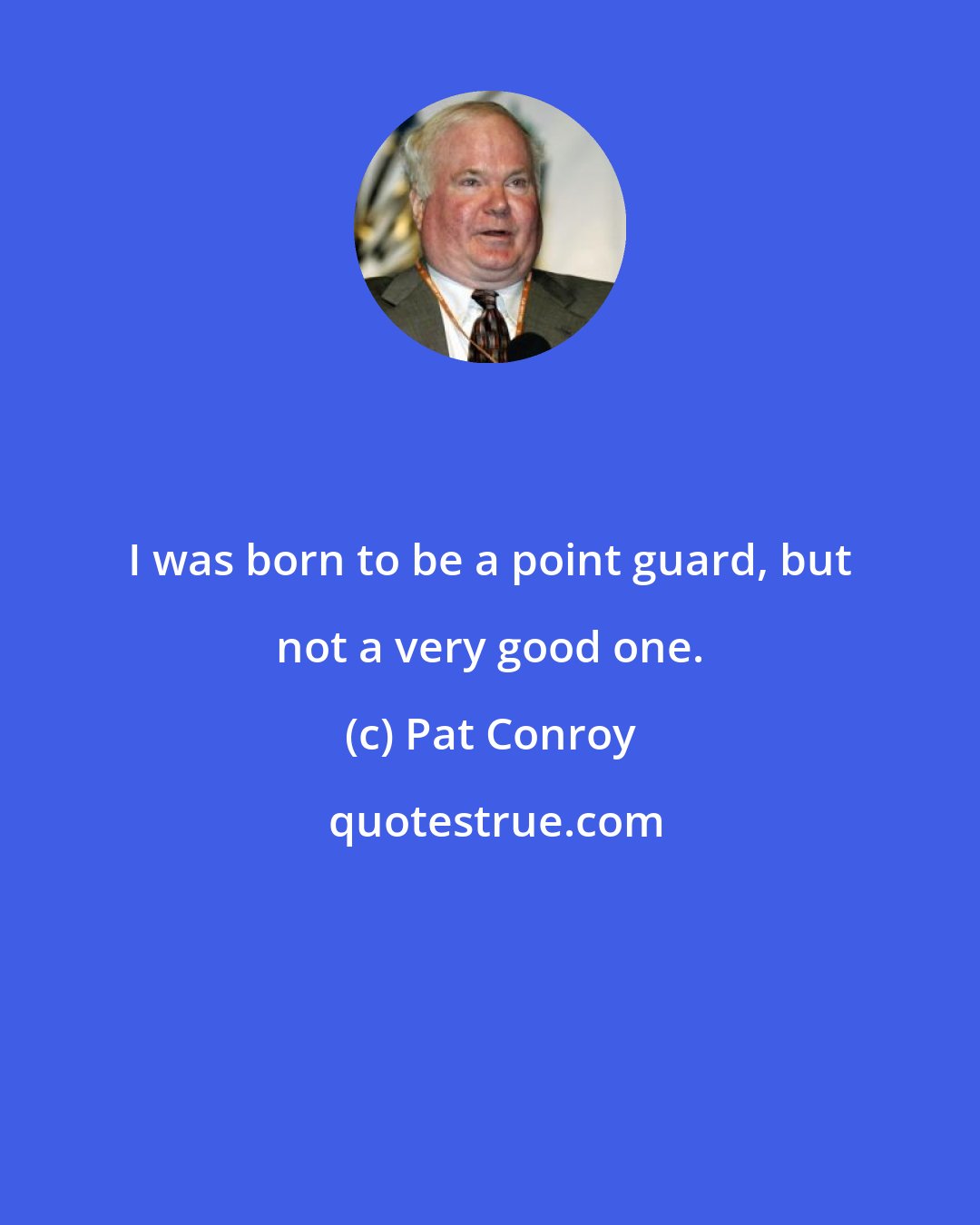 Pat Conroy: I was born to be a point guard, but not a very good one.