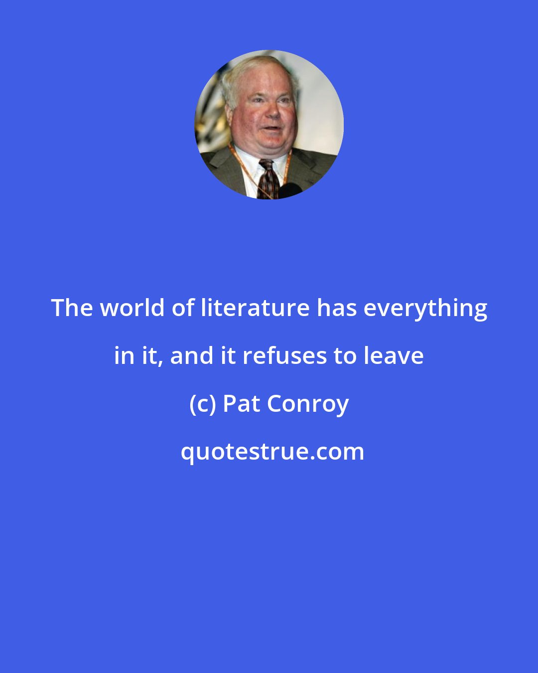 Pat Conroy: The world of literature has everything in it, and it refuses to leave