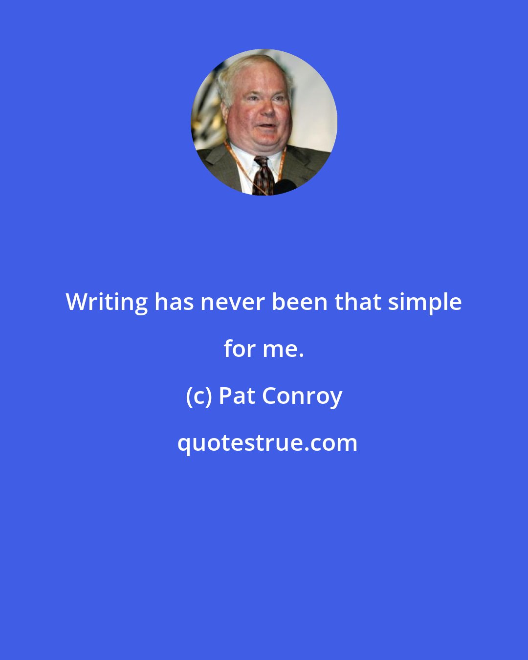 Pat Conroy: Writing has never been that simple for me.