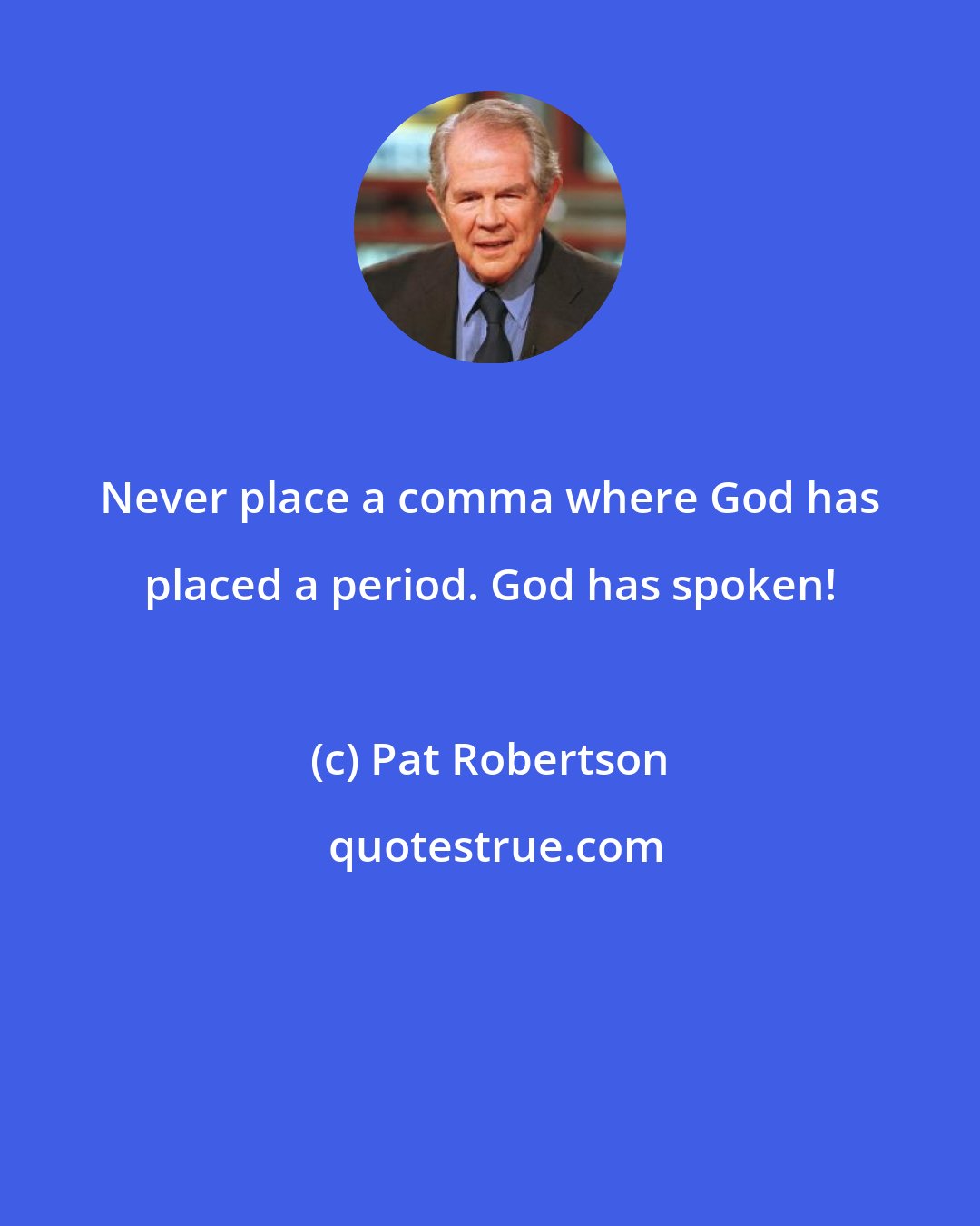 Pat Robertson: Never place a comma where God has placed a period. God has spoken!