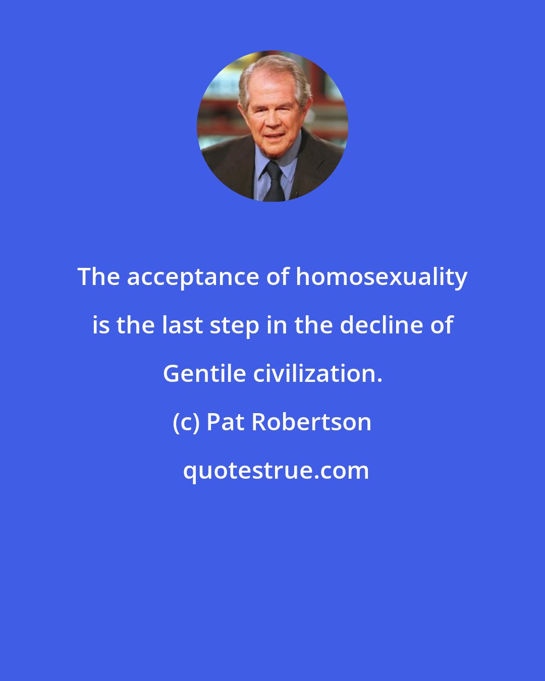 Pat Robertson: The acceptance of homosexuality is the last step in the decline of Gentile civilization.