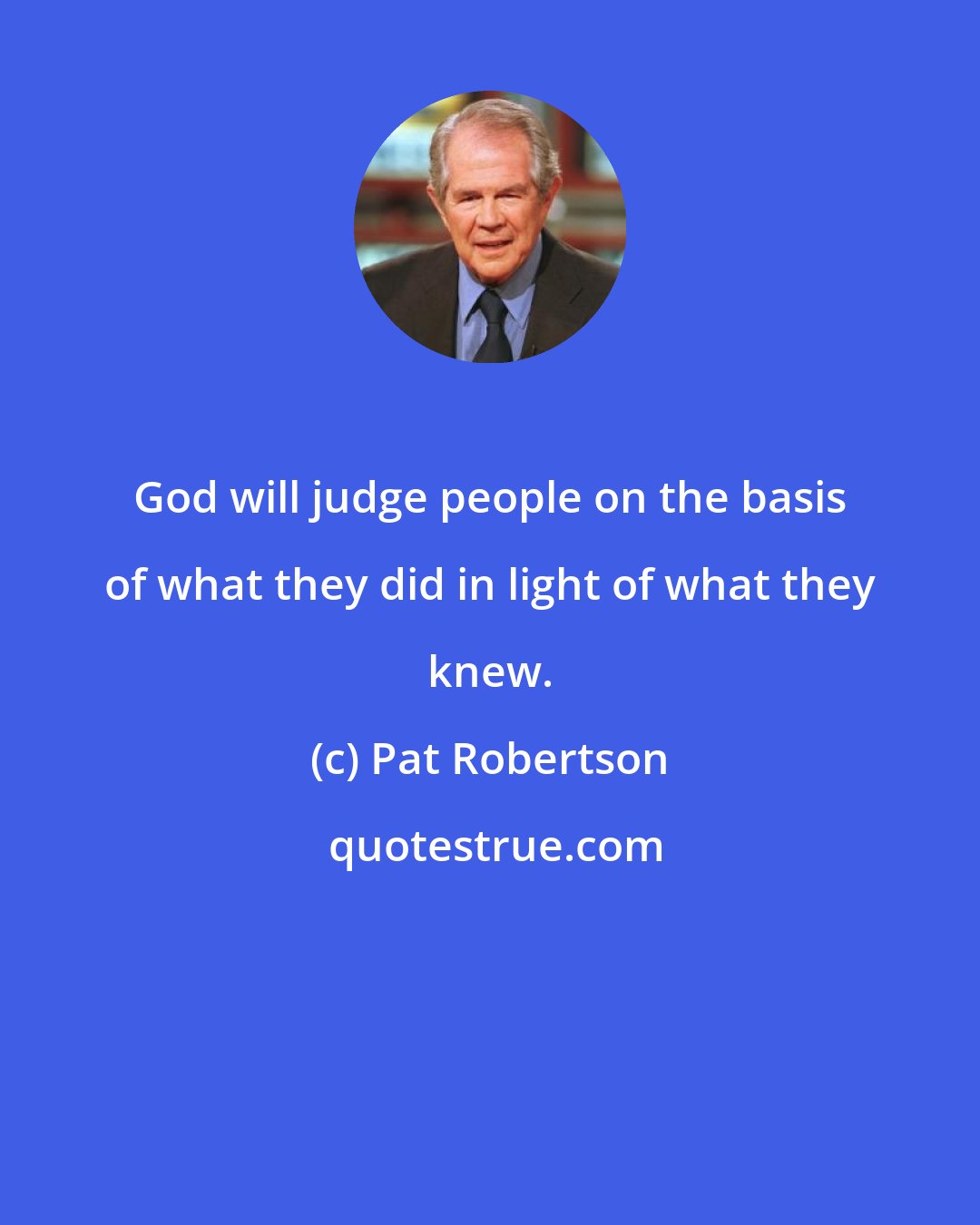 Pat Robertson: God will judge people on the basis of what they did in light of what they knew.