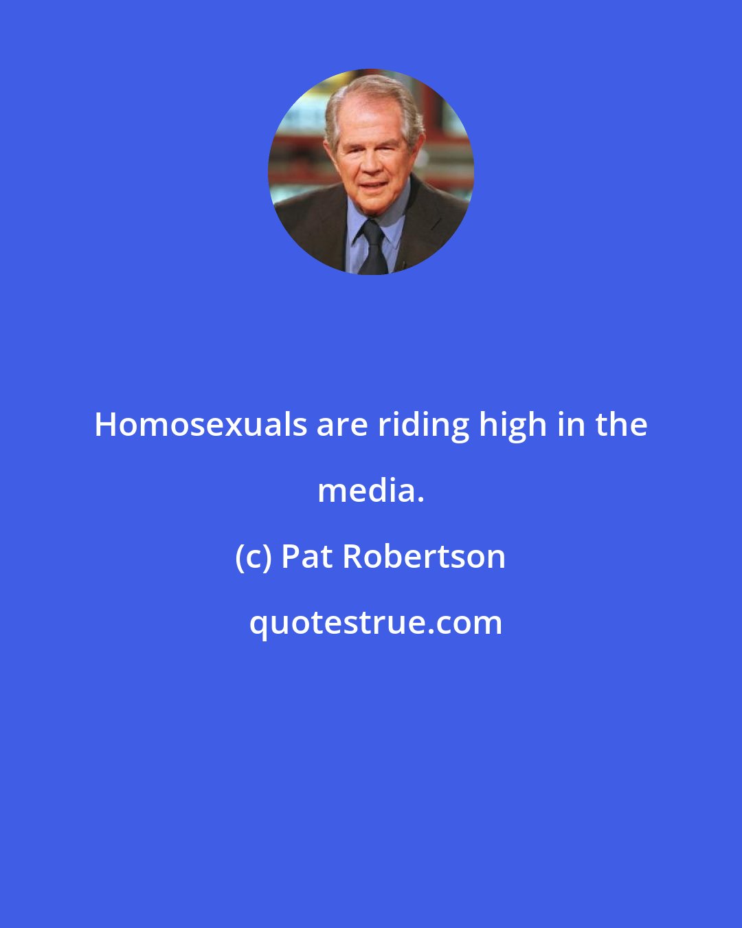 Pat Robertson: Homosexuals are riding high in the media.