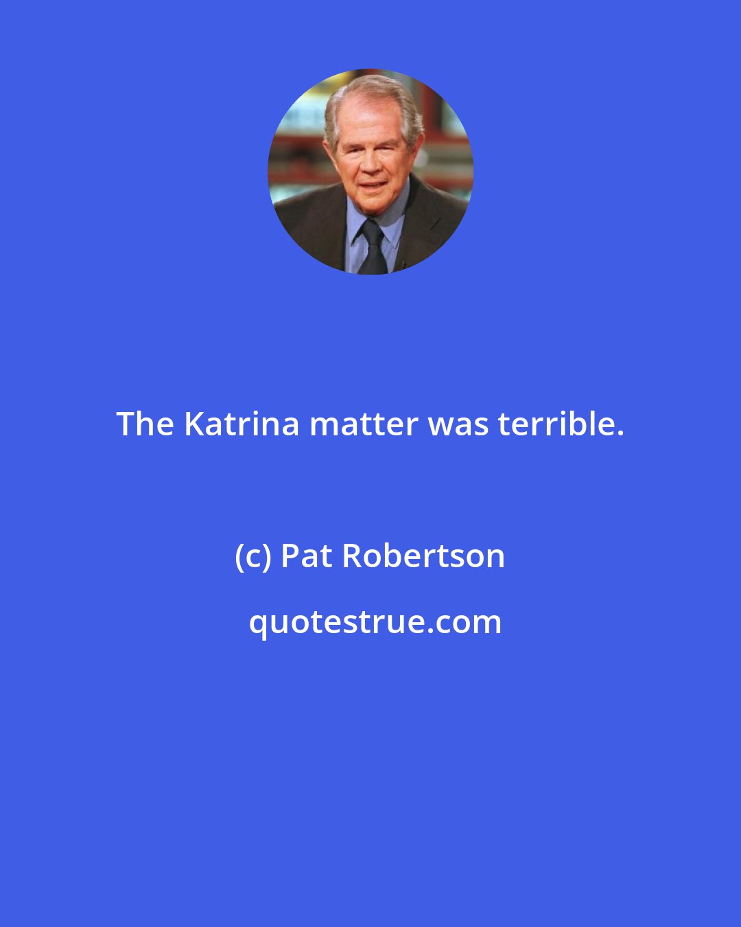 Pat Robertson: The Katrina matter was terrible.