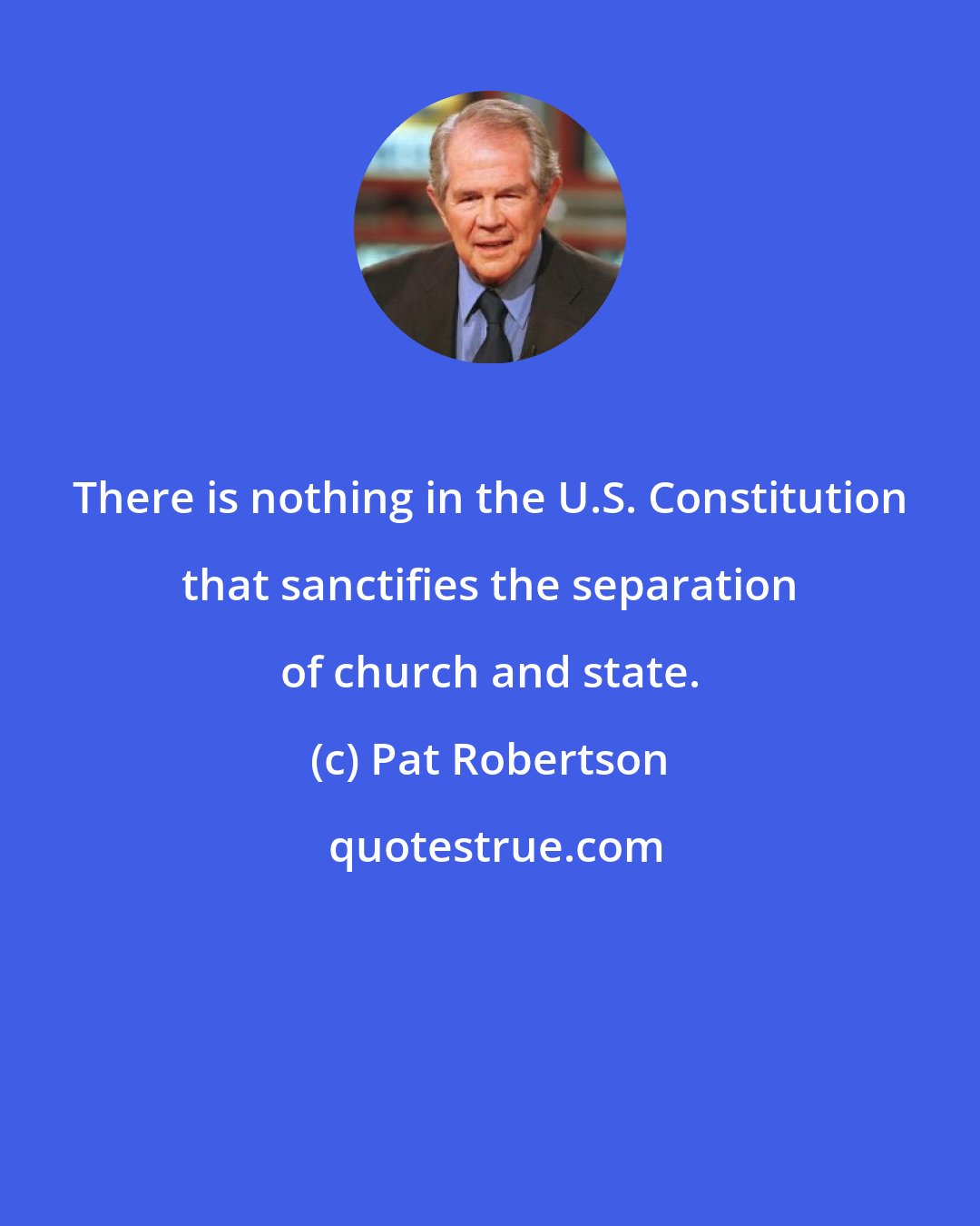 Pat Robertson: There is nothing in the U.S. Constitution that sanctifies the separation of church and state.