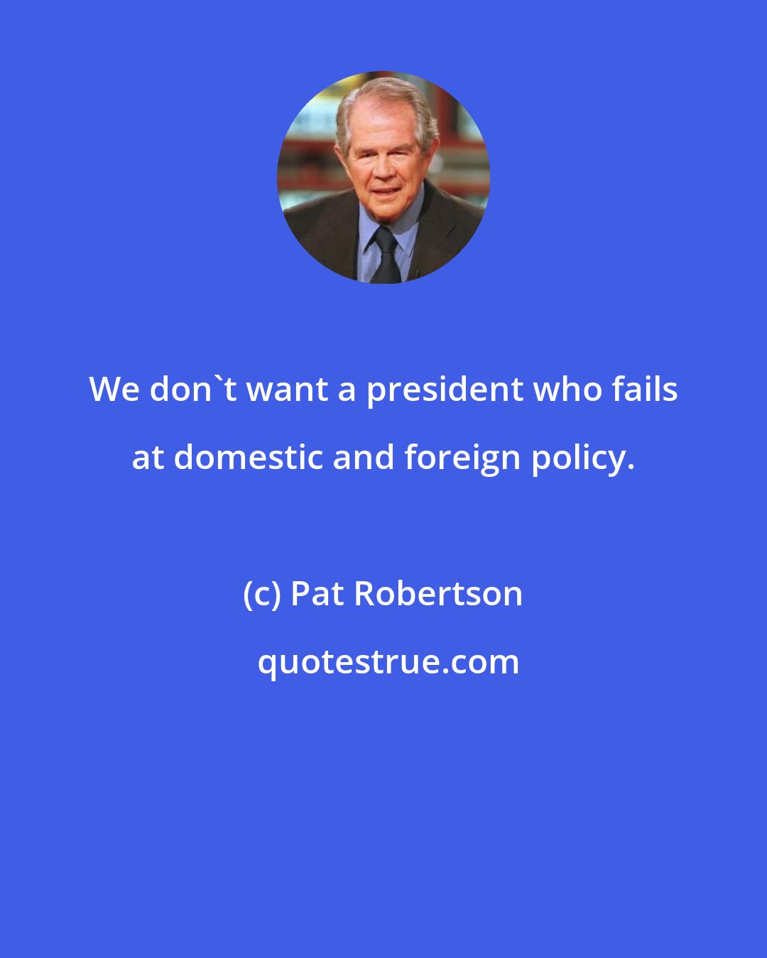 Pat Robertson: We don't want a president who fails at domestic and foreign policy.