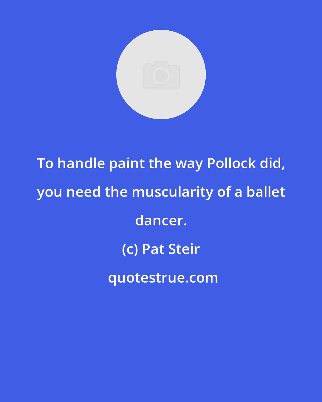 Pat Steir: To handle paint the way Pollock did, you need the muscularity of a ballet dancer.