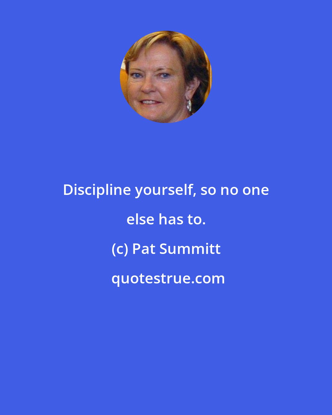 Pat Summitt: Discipline yourself, so no one else has to.