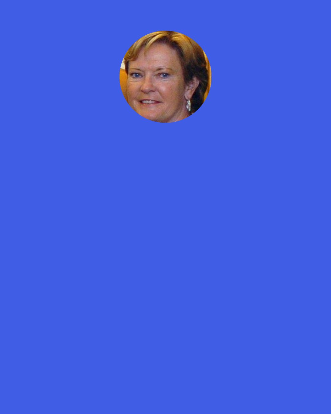 Pat Summitt: God doesn’t take things away to be cruel. He takes things away to make room for other things. He takes things away to lighten us. He takes things away so we can fly.