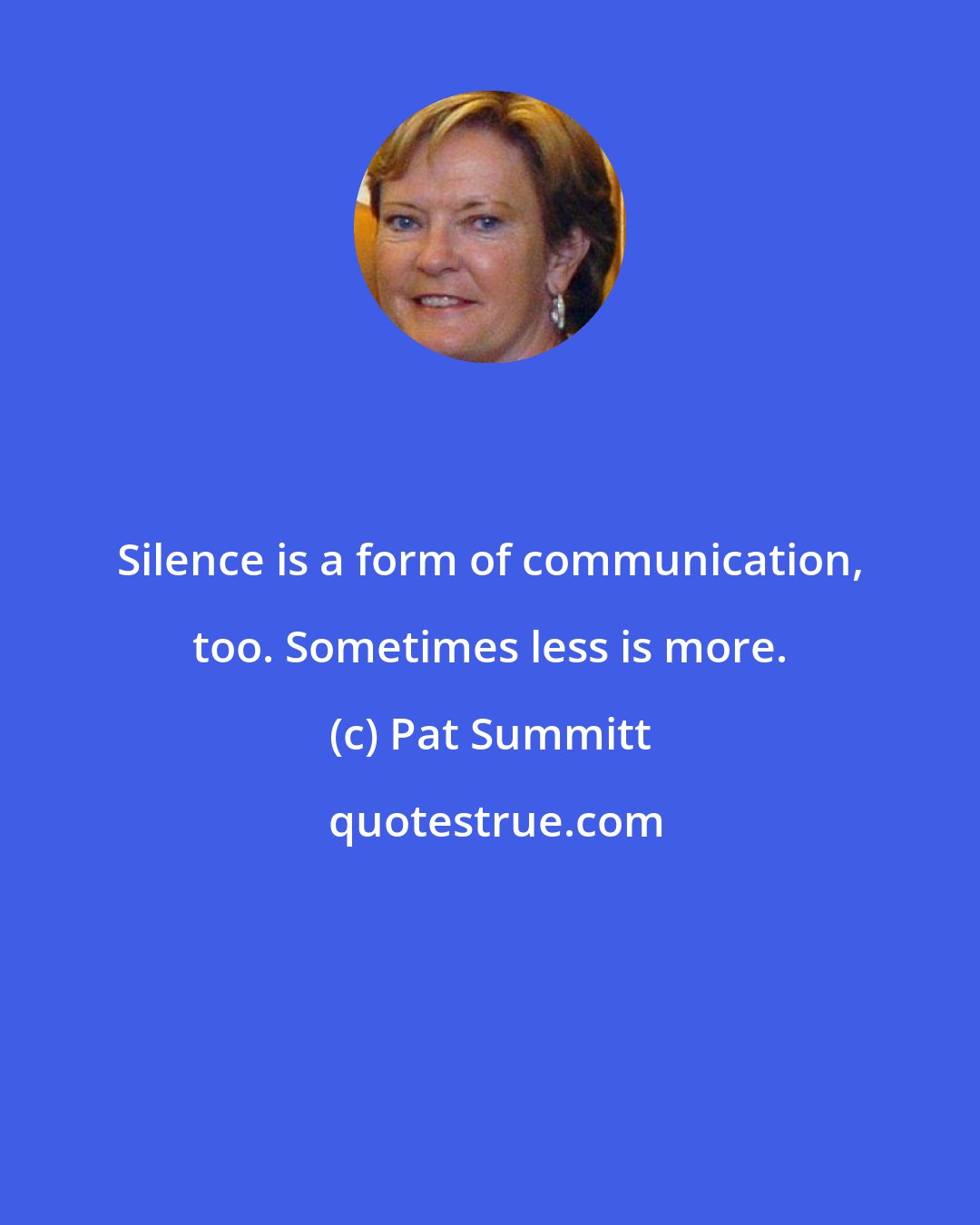 Pat Summitt: Silence is a form of communication, too. Sometimes less is more.