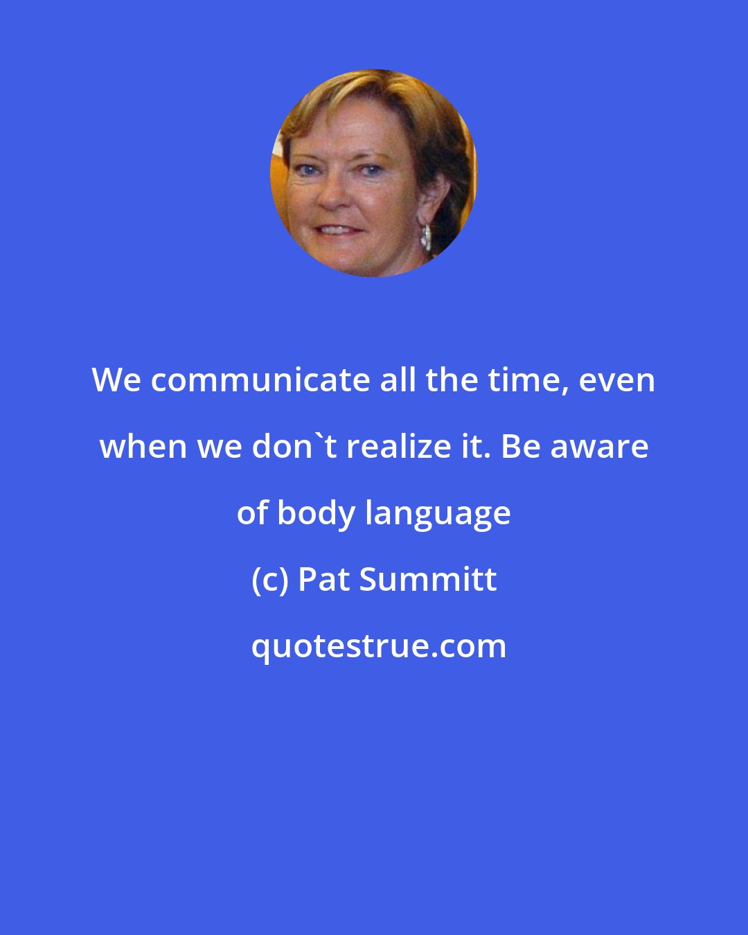 Pat Summitt: We communicate all the time, even when we don't realize it. Be aware of body language