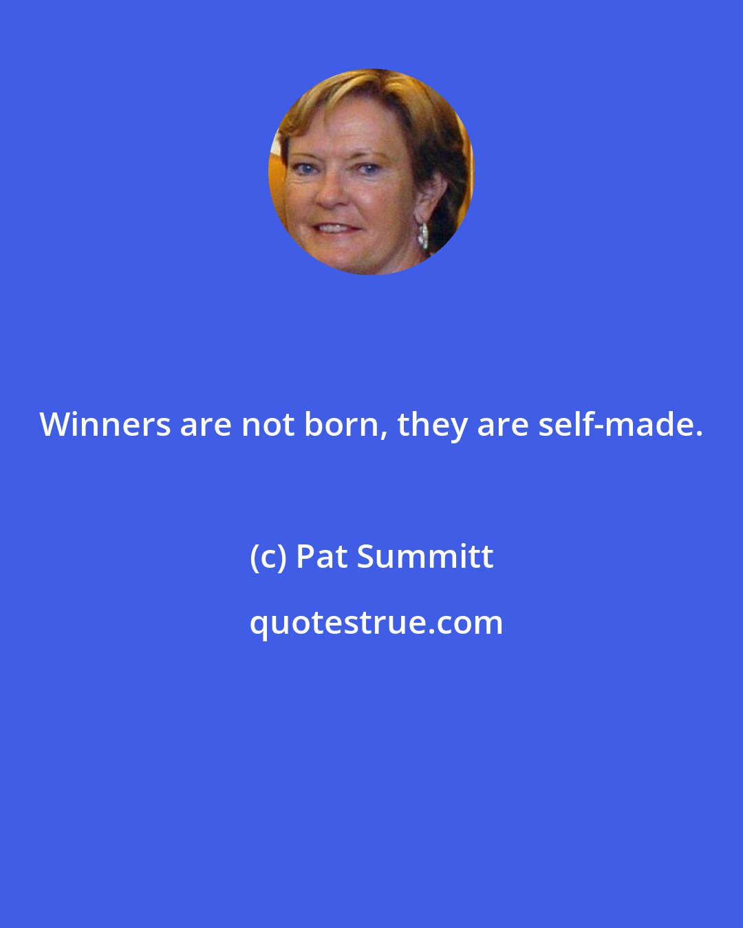 Pat Summitt: Winners are not born, they are self-made.