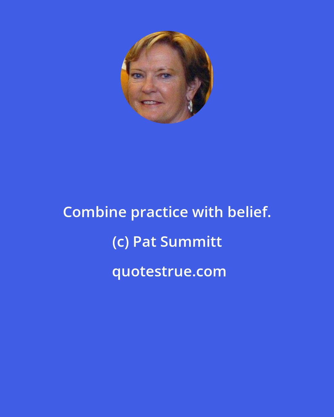 Pat Summitt: Combine practice with belief.