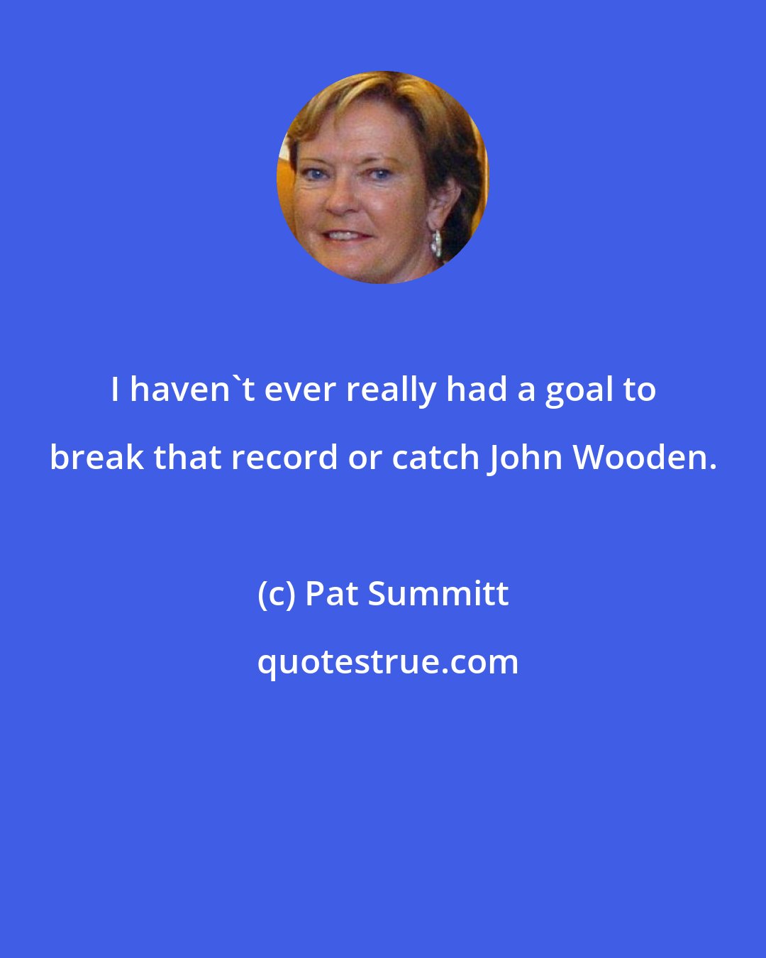 Pat Summitt: I haven't ever really had a goal to break that record or catch John Wooden.