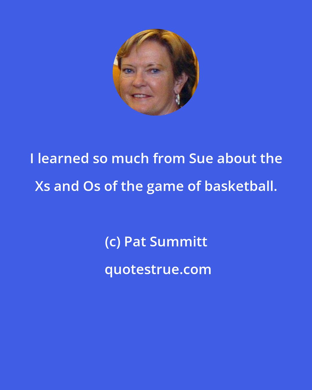 Pat Summitt: I learned so much from Sue about the Xs and Os of the game of basketball.