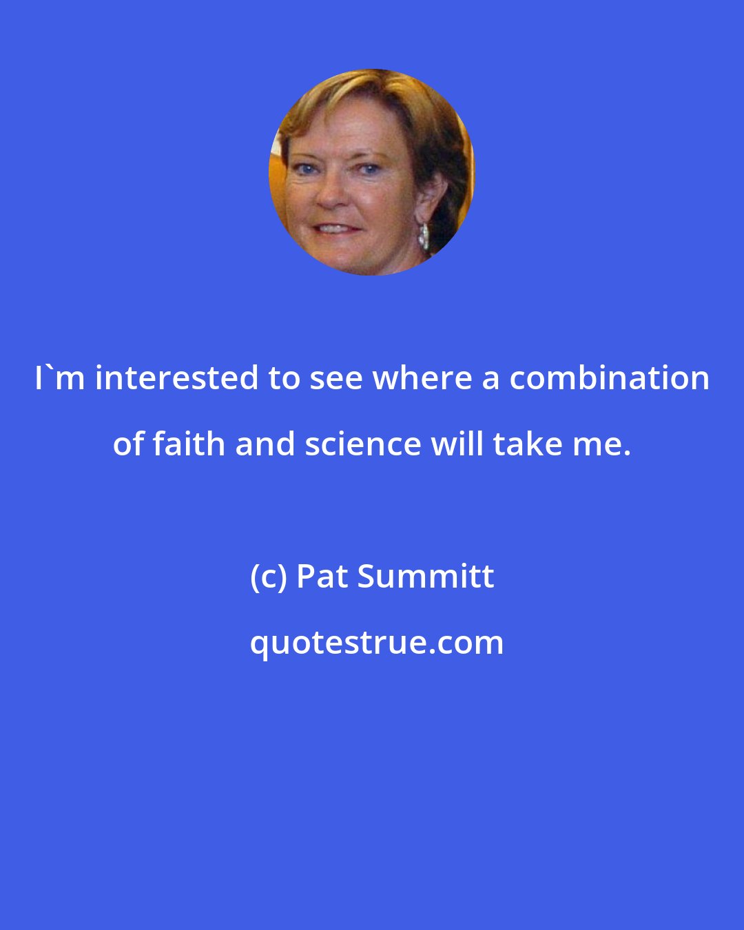 Pat Summitt: I'm interested to see where a combination of faith and science will take me.