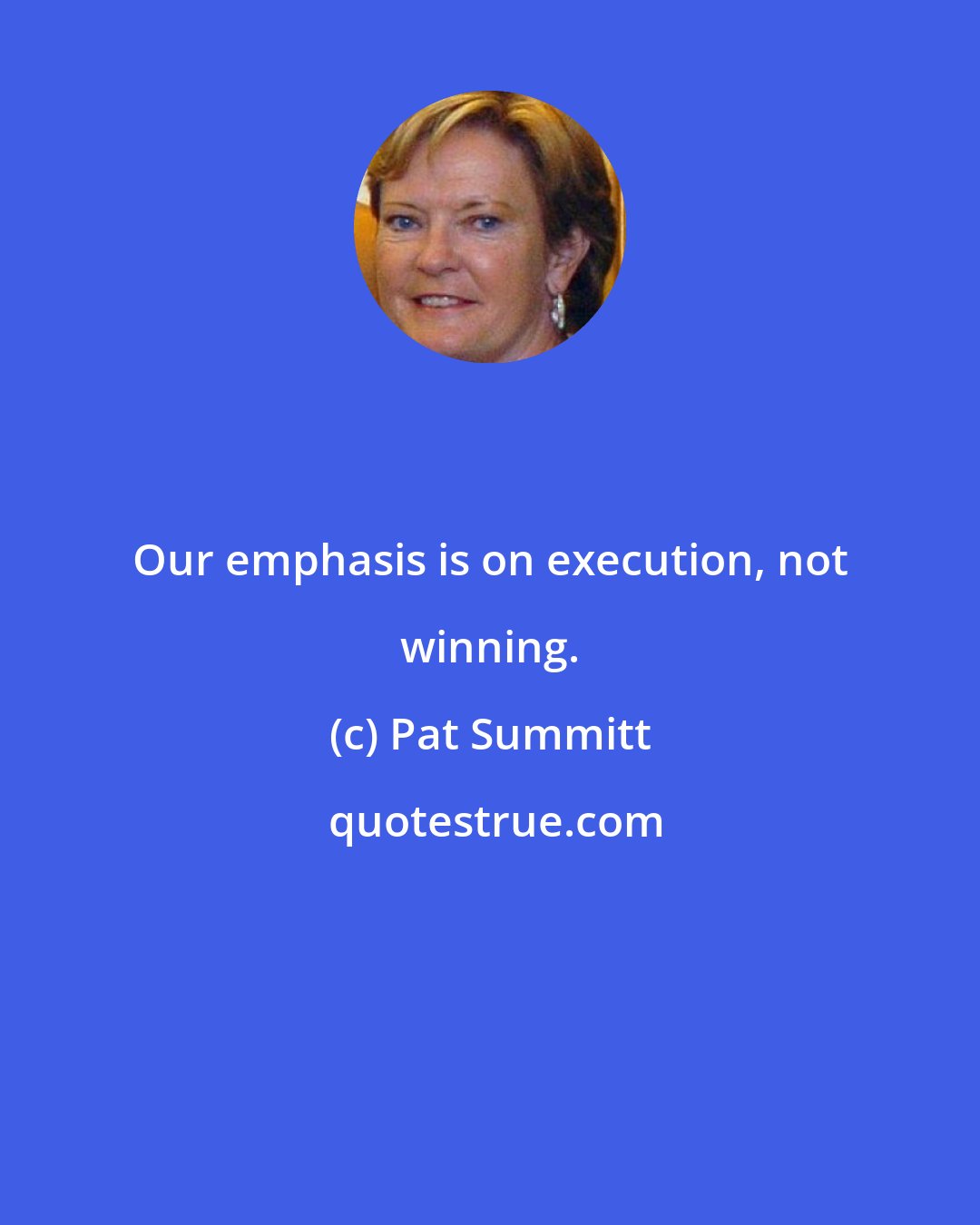 Pat Summitt: Our emphasis is on execution, not winning.