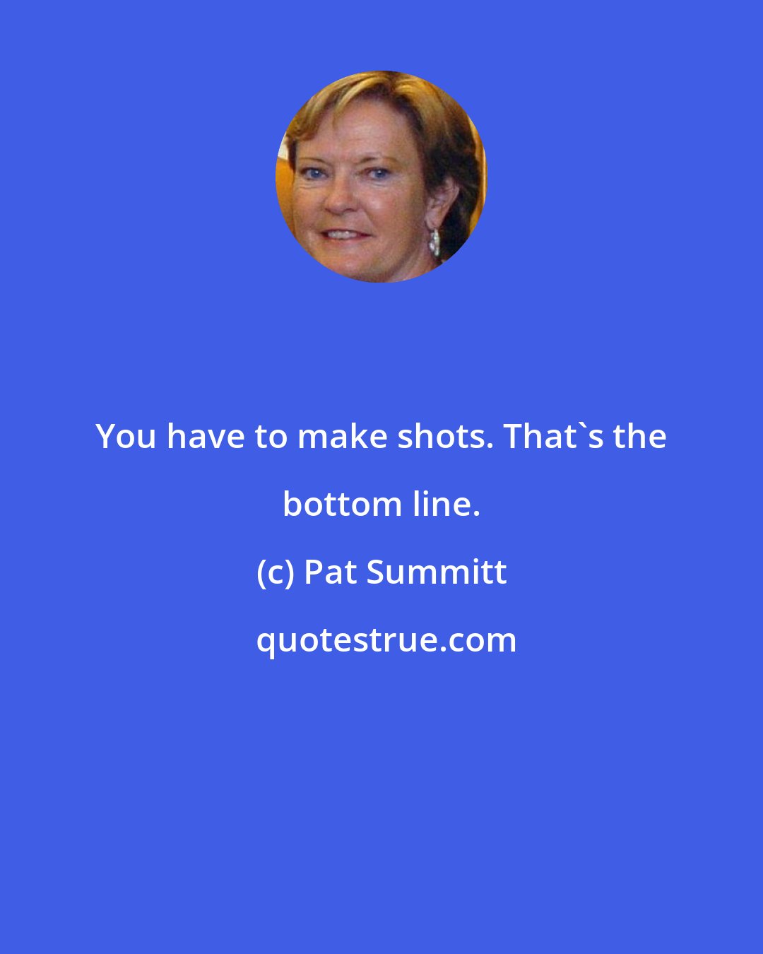 Pat Summitt: You have to make shots. That's the bottom line.