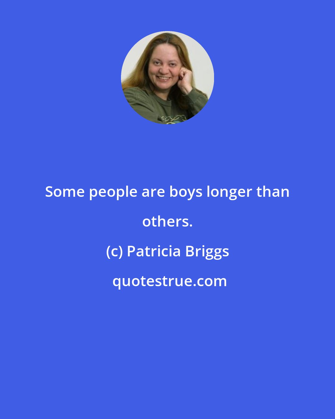 Patricia Briggs: Some people are boys longer than others.